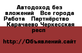 Автодоход без вложений - Все города Работа » Партнёрство   . Карачаево-Черкесская респ.
